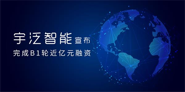 重磅!宇泛智能宣布完成B1轮近亿元融资