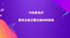 VR电影虽好，繁荣发展仍需克服种种困难