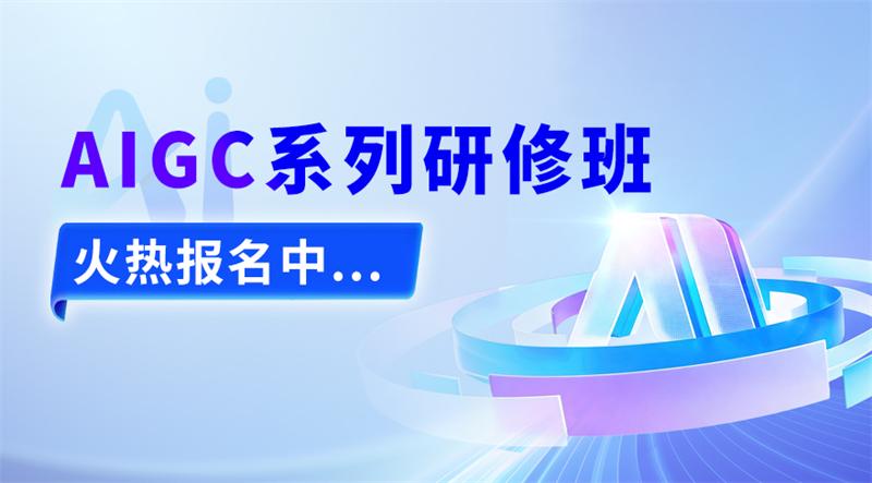 深化“人工智能 +”应用 培育数字技能人才 ——AIGC系列研修班全国火热报名中