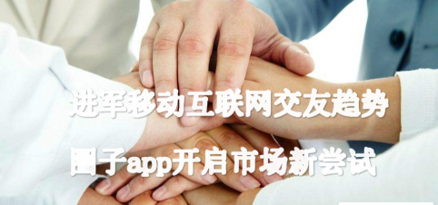 进军移动互联网交友趋势 圈子app开启市场新尝试