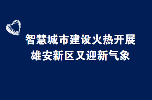 智慧城市建设火热开展 雄安新区又迎新气象