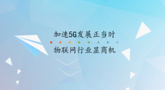 加速5G发展正当时，物联网行业显商机!