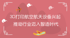 3D打印航空航天设备兴起   推动行业迈入智造时代