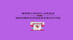 俄罗斯计划在MS-10失败后继续向国际空间站运送生物3D打印机