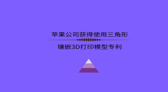 苹果公司获得使用三角形镶嵌3D打印模型专利